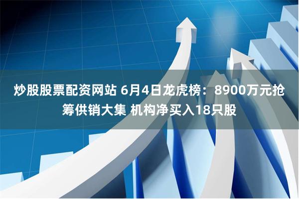 炒股股票配资网站 6月4日龙虎榜：8900万元抢筹供销大集 机构净买入18只股