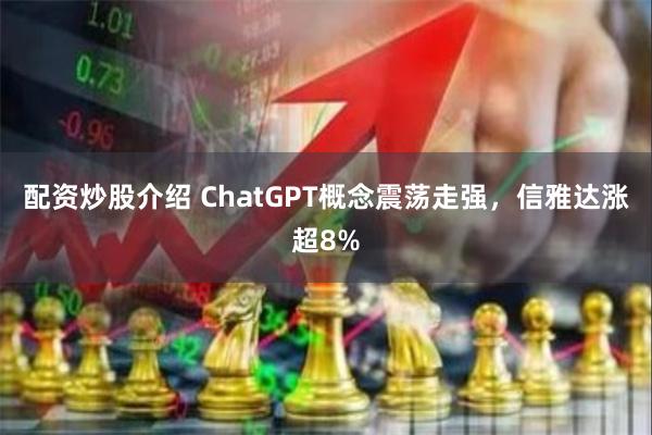 配资炒股介绍 ChatGPT概念震荡走强，信雅达涨超8%