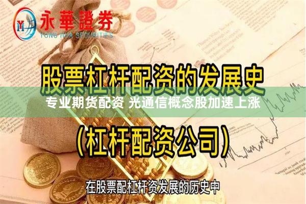 专业期货配资 光通信概念股加速上涨