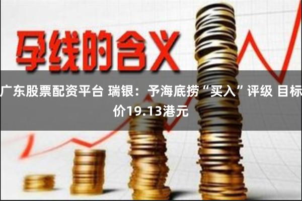 广东股票配资平台 瑞银：予海底捞“买入”评级 目标价19.13港元