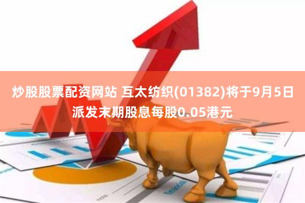炒股股票配资网站 互太纺织(01382)将于9月5日派发末期股息每股0.05港元