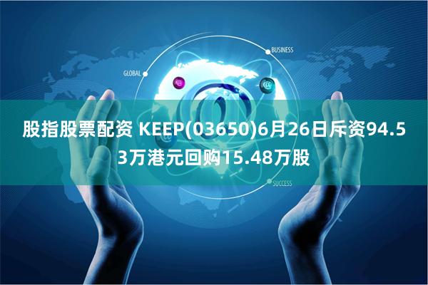 股指股票配资 KEEP(03650)6月26日斥资94.53万港元回购15.48万股