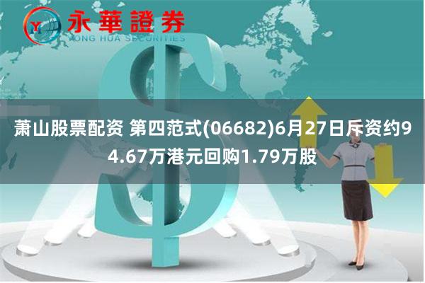 萧山股票配资 第四范式(06682)6月27日斥资约94.67万港元回购1.79万股