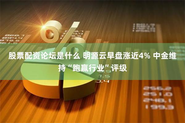 股票配资论坛是什么 明源云早盘涨近4% 中金维持“跑赢行业”评级