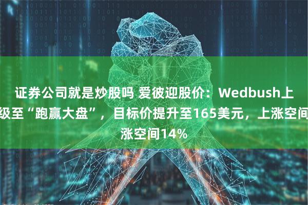 证券公司就是炒股吗 爱彼迎股价：Wedbush上调评级至“跑赢大盘”，目标价提升至165美元，上涨空间14%