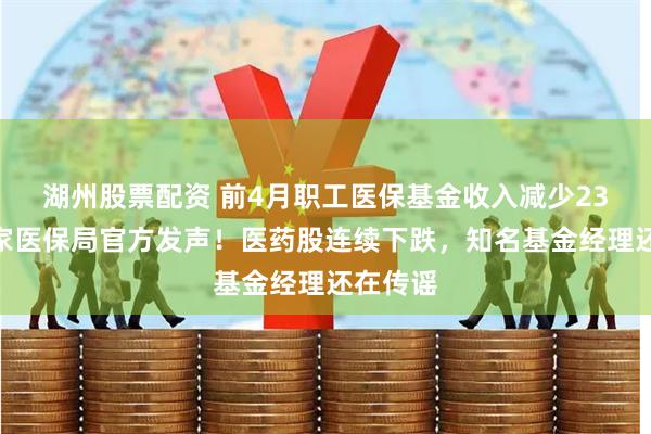 湖州股票配资 前4月职工医保基金收入减少23%？国家医保局官方发声！医药股连续下跌，知名基金经理还在传谣