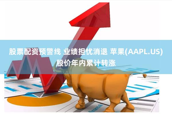 股票配资预警线 业绩担忧消退 苹果(AAPL.US)股价年内累计转涨