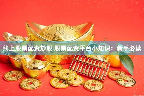 线上股票配资炒股 股票配资平台小知识：新手必读