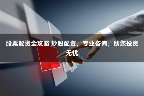 股票配资全攻略 炒股配资，专业咨询，助您投资无忧