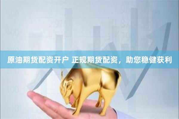 原油期货配资开户 正规期货配资，助您稳健获利