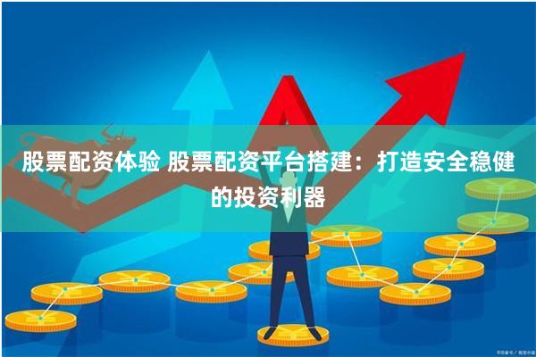 股票配资体验 股票配资平台搭建：打造安全稳健的投资利器