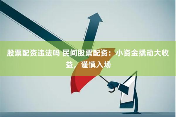 股票配资违法吗 民间股票配资：小资金撬动大收益，谨慎入场