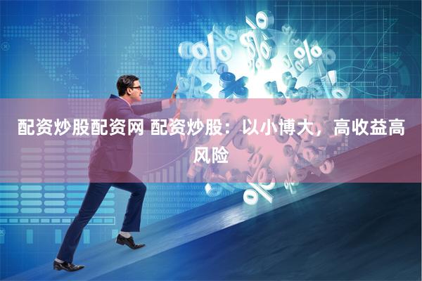 配资炒股配资网 配资炒股：以小博大，高收益高风险