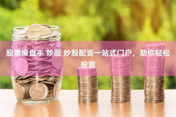 股票操盘手 炒股 炒股配资一站式门户，助你轻松投资