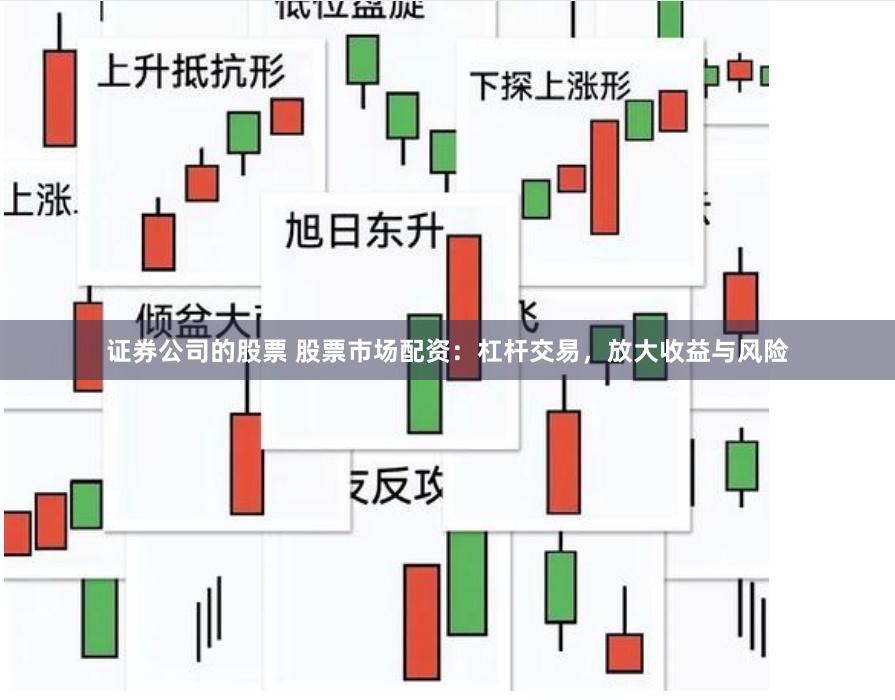证券公司的股票 股票市场配资：杠杆交易，放大收益与风险
