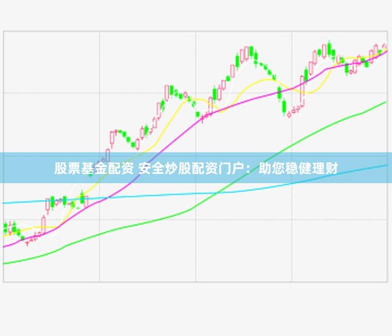 股票基金配资 安全炒股配资门户：助您稳健理财