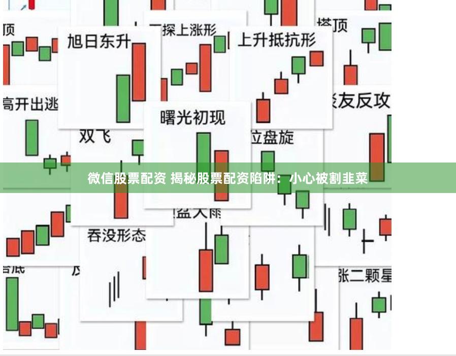 微信股票配资 揭秘股票配资陷阱：小心被割韭菜