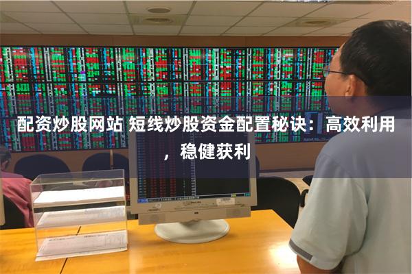 配资炒股网站 短线炒股资金配置秘诀：高效利用，稳健获利