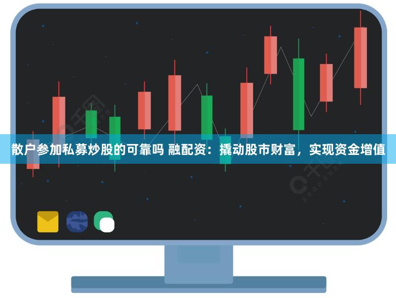 散户参加私募炒股的可靠吗 融配资：撬动股市财富，实现资金增值