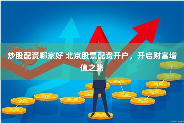 炒股配资哪家好 北京股票配资开户，开启财富增值之路