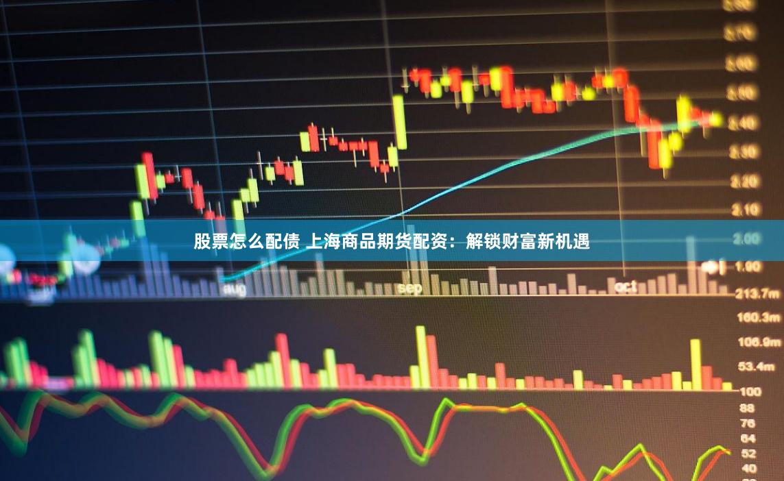 股票怎么配债 上海商品期货配资:解锁财富新机遇
