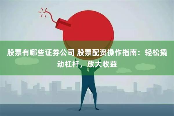 股票有哪些证券公司 股票配资操作指南：轻松撬动杠杆，放大收益
