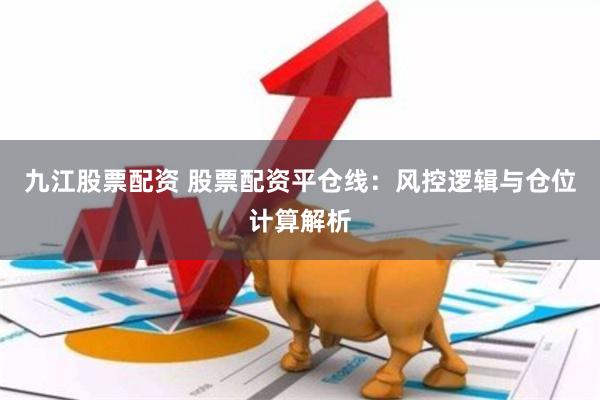 九江股票配资 股票配资平仓线：风控逻辑与仓位计算解析