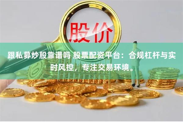 跟私募炒股靠谱吗 股票配资平台：合规杠杆与实时风控，专注交易环境。