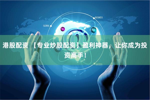 港股配资 【专业炒股配资】盈利神器，让你成为投资高手！