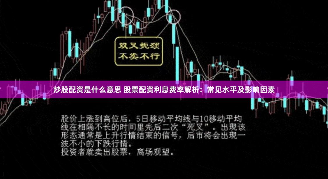 炒股配资是什么意思 股票配资利息费率解析：常见水平及影响因素