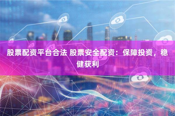 股票配资平台合法 股票安全配资:保障投资,稳健获利