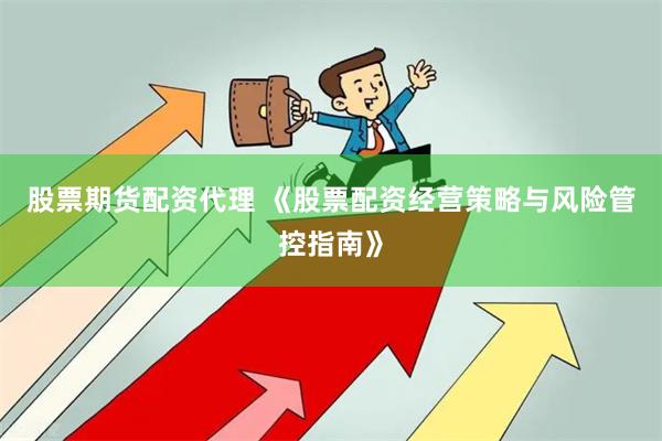 股票期货配资代理 《股票配资经营策略与风险管控指南》