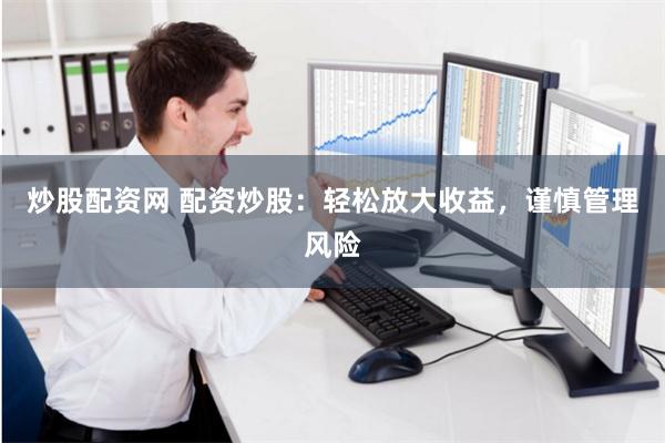 炒股配资网 配资炒股：轻松放大收益，谨慎管理风险