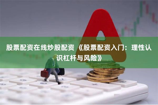 股票配资在线炒股配资 《股票配资入门:理性认识杠杆与风险》