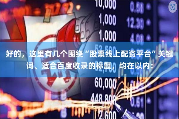 好的，这里有几个围绕“股票线上配资平台”关键词、适合百度收录的标题，均在以内：