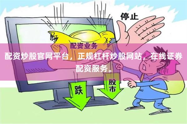 配资炒股官网平台，正规杠杆炒股网站，在线证券配资服务。