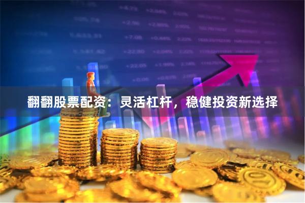翻翻股票配资：灵活杠杆，稳健投资新选择
