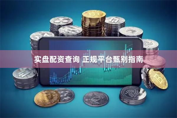 实盘配资查询 正规平台甄别指南