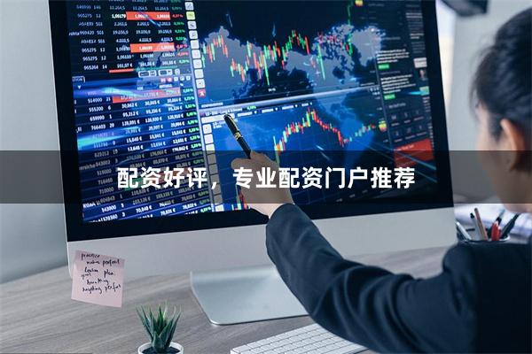 配资好评，专业配资门户推荐