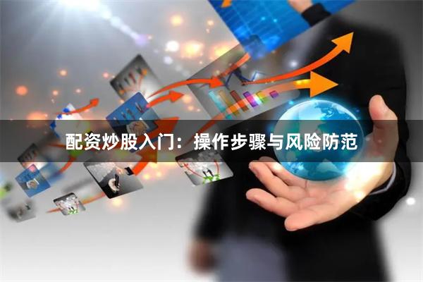 配资炒股入门：操作步骤与风险防范