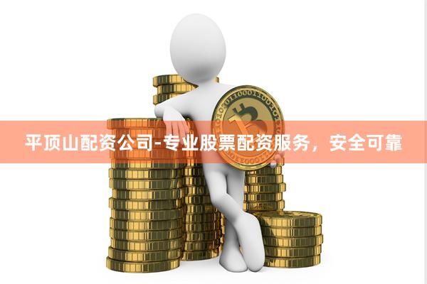 平顶山配资公司-专业股票配资服务，安全可靠