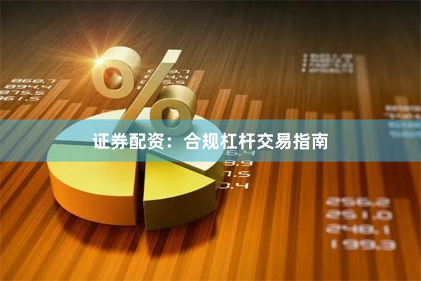 证券配资：合规杠杆交易指南