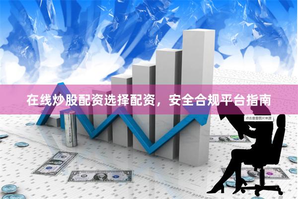 在线炒股配资选择配资，安全合规平台指南