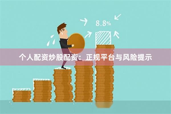 个人配资炒股配资：正规平台与风险提示