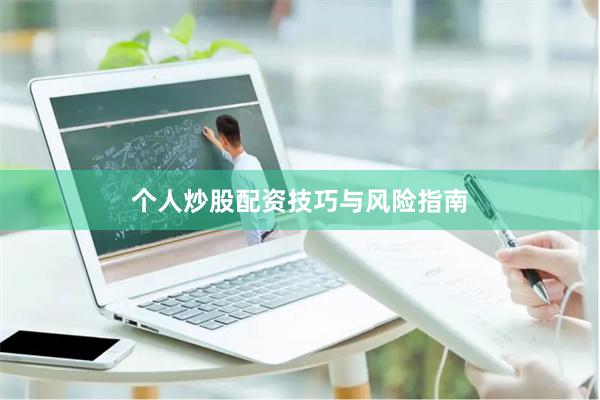 个人炒股配资技巧与风险指南