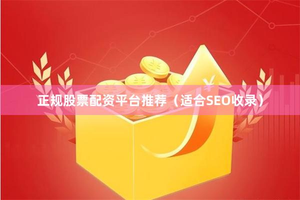 正规股票配资平台推荐（适合SEO收录）