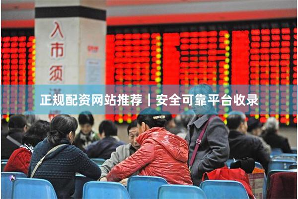 正规配资网站推荐｜安全可靠平台收录