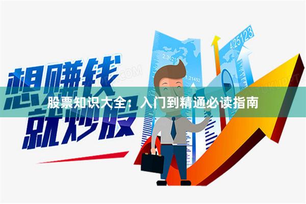 股票知识大全：入门到精通必读指南