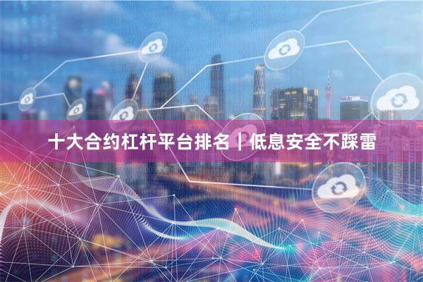 十大合约杠杆平台排名｜低息安全不踩雷