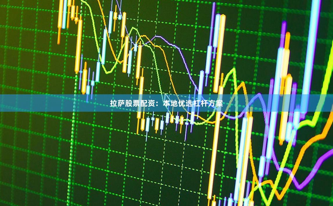 拉萨股票配资：本地优选杠杆方案